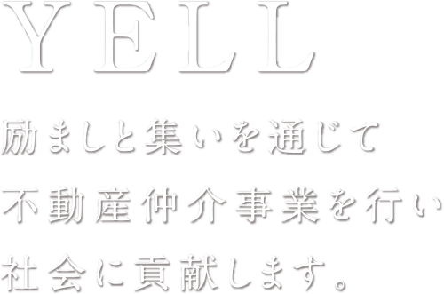 YELL 励ましと集いを通じて不動産仲介事業を行い社会に貢献します。